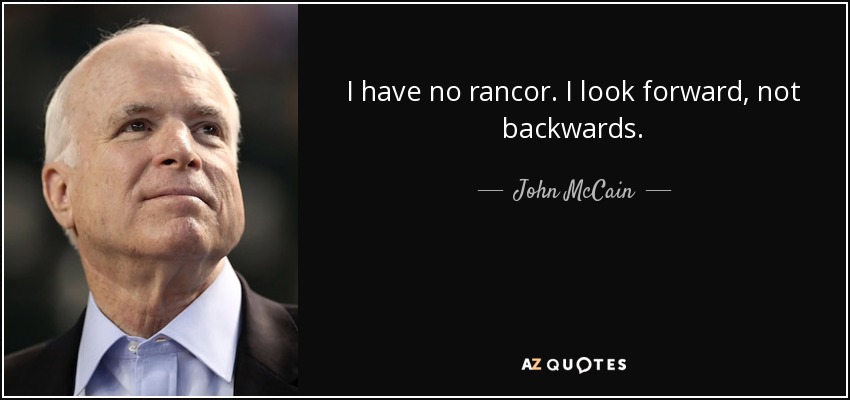 I have no rancor. I look forward, not backwards. - John McCain