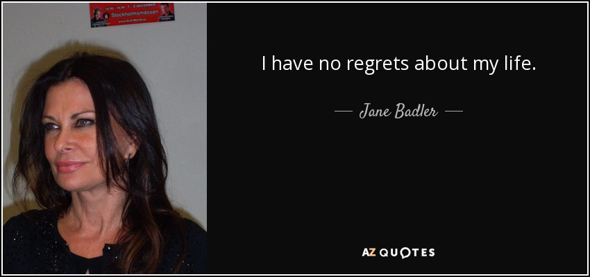 I have no regrets about my life. - Jane Badler