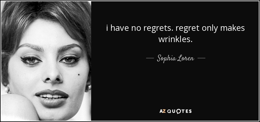 i have no regrets. regret only makes wrinkles. - Sophia Loren