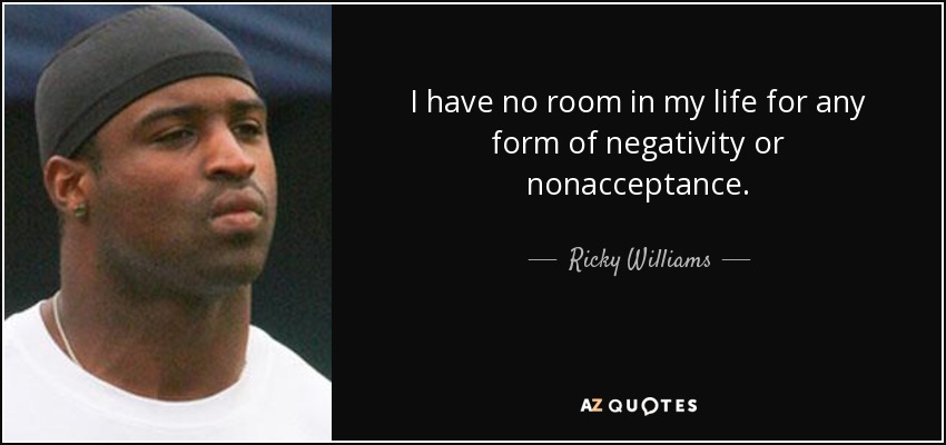 I have no room in my life for any form of negativity or nonacceptance. - Ricky Williams