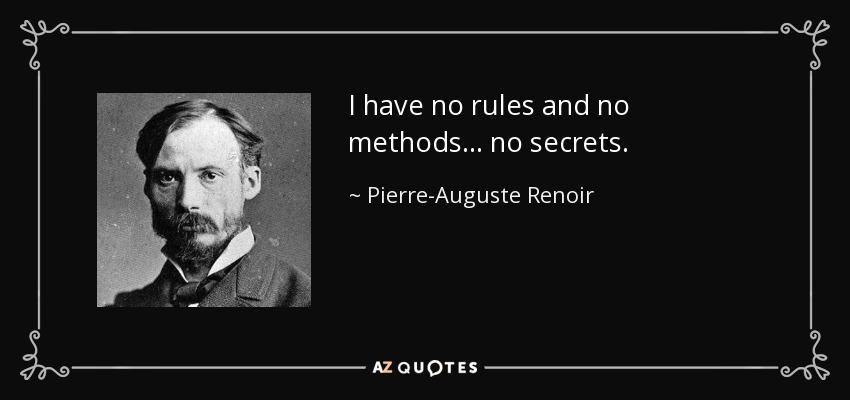 I have no rules and no methods... no secrets. - Pierre-Auguste Renoir