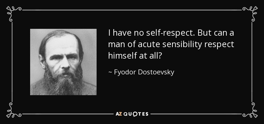 I have no self-respect. But can a man of acute sensibility respect himself at all? - Fyodor Dostoevsky