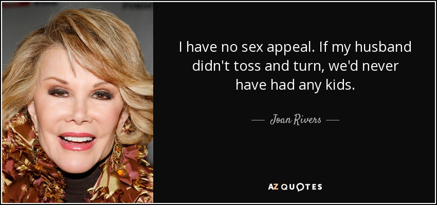 I have no sex appeal. If my husband didn't toss and turn, we'd never have had any kids. - Joan Rivers