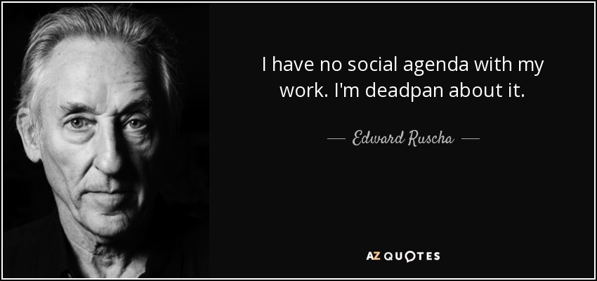 I have no social agenda with my work. I'm deadpan about it. - Edward Ruscha