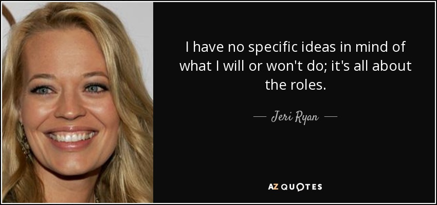 I have no specific ideas in mind of what I will or won't do; it's all about the roles. - Jeri Ryan