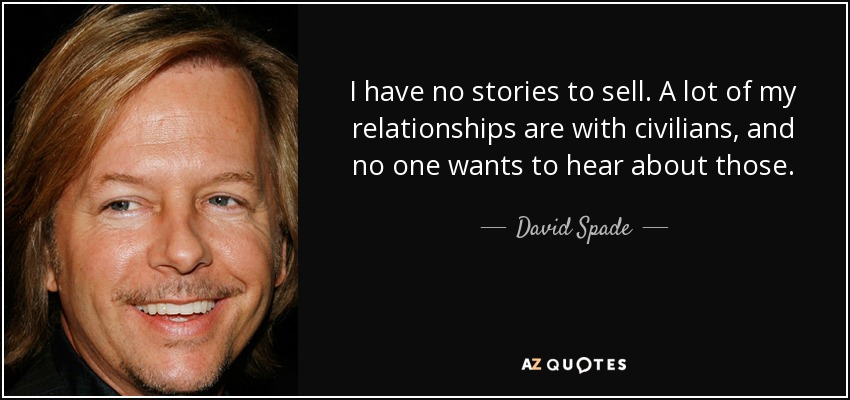 I have no stories to sell. A lot of my relationships are with civilians, and no one wants to hear about those. - David Spade