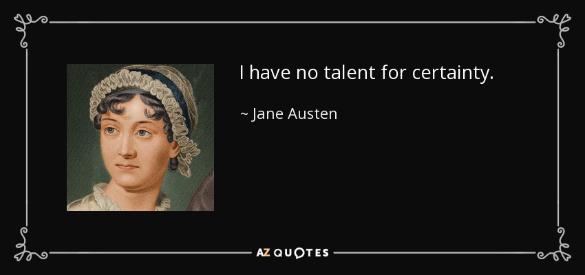 I have no talent for certainty. - Jane Austen