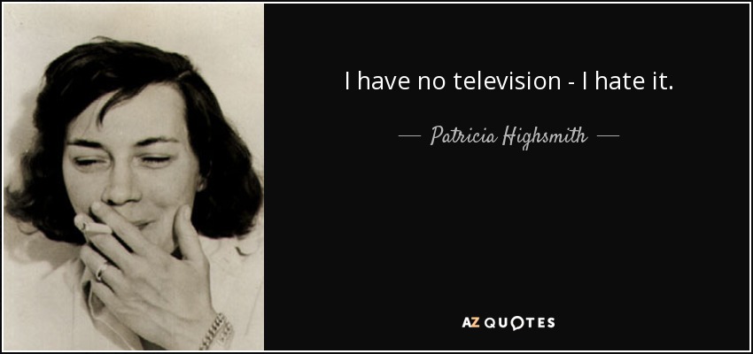 I have no television - I hate it. - Patricia Highsmith