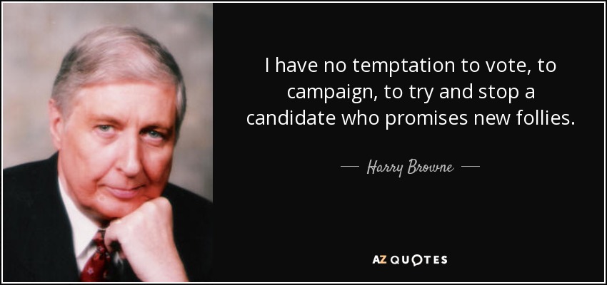 I have no temptation to vote, to campaign, to try and stop a candidate who promises new follies. - Harry Browne