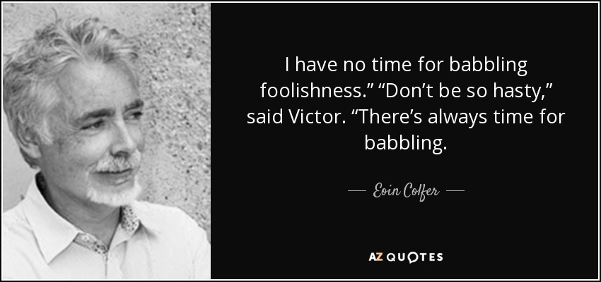 I have no time for babbling foolishness.” “Don’t be so hasty,” said Victor. “There’s always time for babbling. - Eoin Colfer
