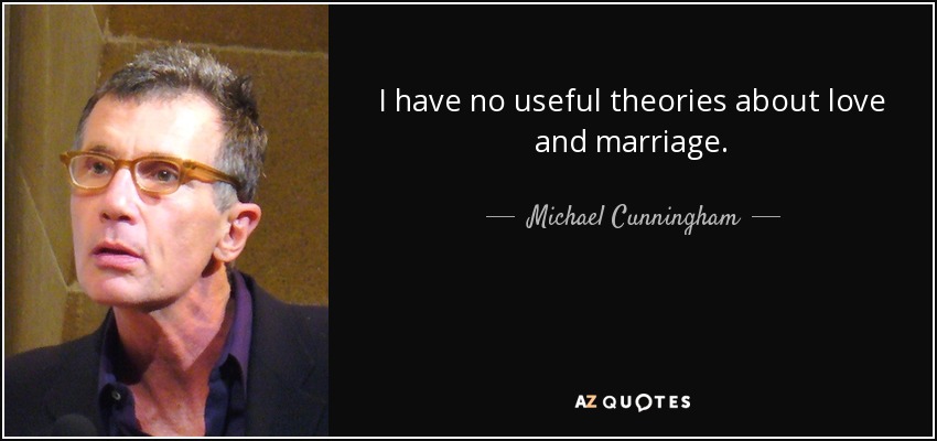 I have no useful theories about love and marriage. - Michael Cunningham