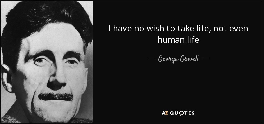 I have no wish to take life, not even human life - George Orwell