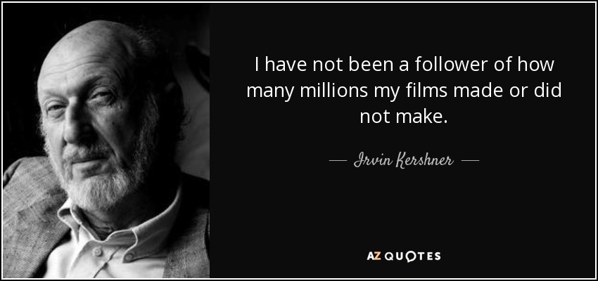 I have not been a follower of how many millions my films made or did not make. - Irvin Kershner