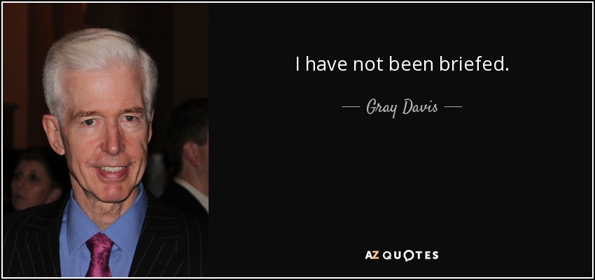 I have not been briefed. - Gray Davis