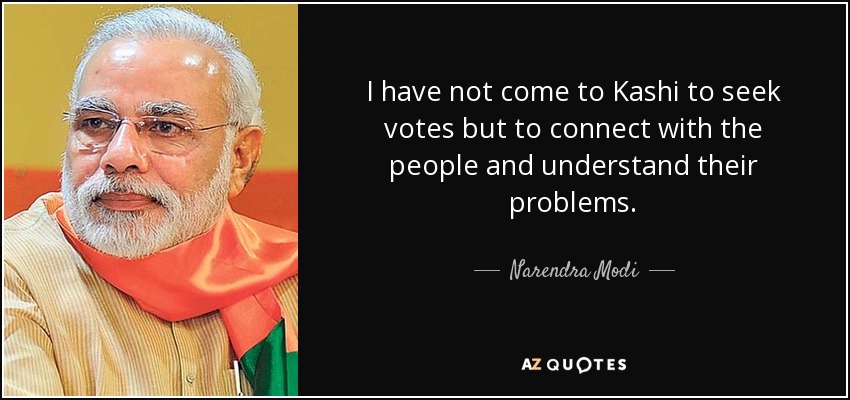 I have not come to Kashi to seek votes but to connect with the people and understand their problems. - Narendra Modi