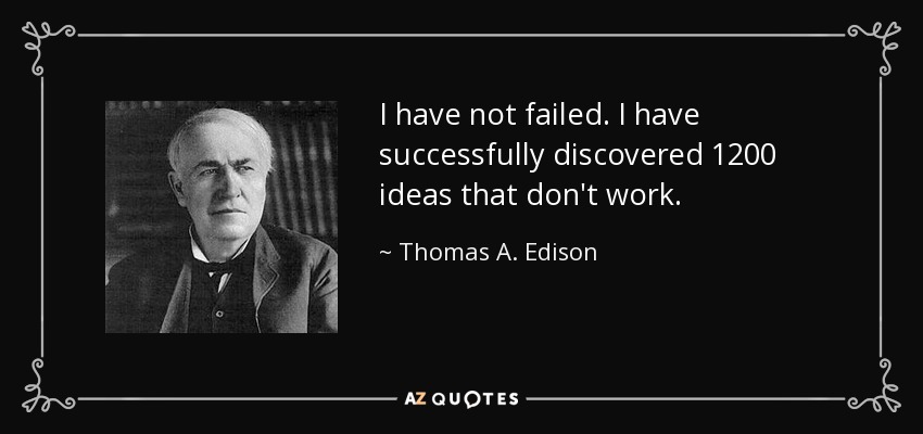 I have not failed. I have successfully discovered 1200 ideas that don't work. - Thomas A. Edison