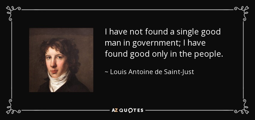 I have not found a single good man in government; I have found good only in the people. - Louis Antoine de Saint-Just