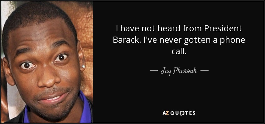 I have not heard from President Barack. I've never gotten a phone call. - Jay Pharoah