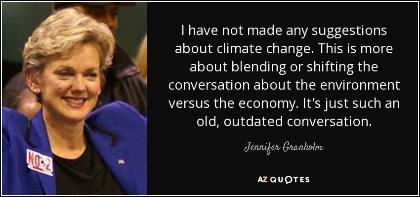 I have not made any suggestions about climate change. This is more about blending or shifting the conversation about the environment versus the economy. It's just such an old, outdated conversation. - Jennifer Granholm