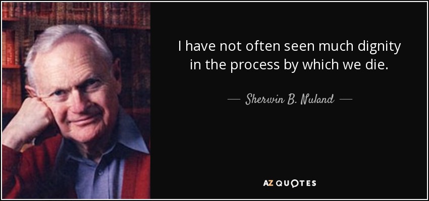 I have not often seen much dignity in the process by which we die. - Sherwin B. Nuland