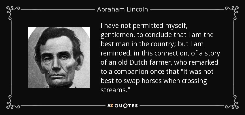 I have not permitted myself, gentlemen, to conclude that I am the best man in the country; but I am reminded, in this connection, of a story of an old Dutch farmer, who remarked to a companion once that 