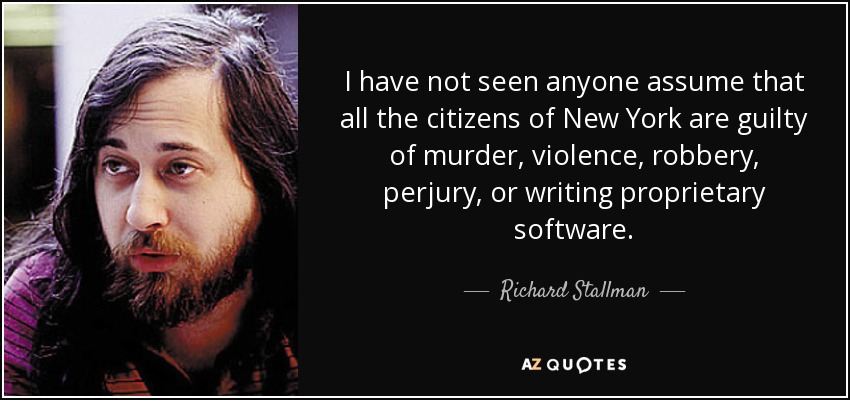 I have not seen anyone assume that all the citizens of New York are guilty of murder, violence, robbery, perjury, or writing proprietary software. - Richard Stallman