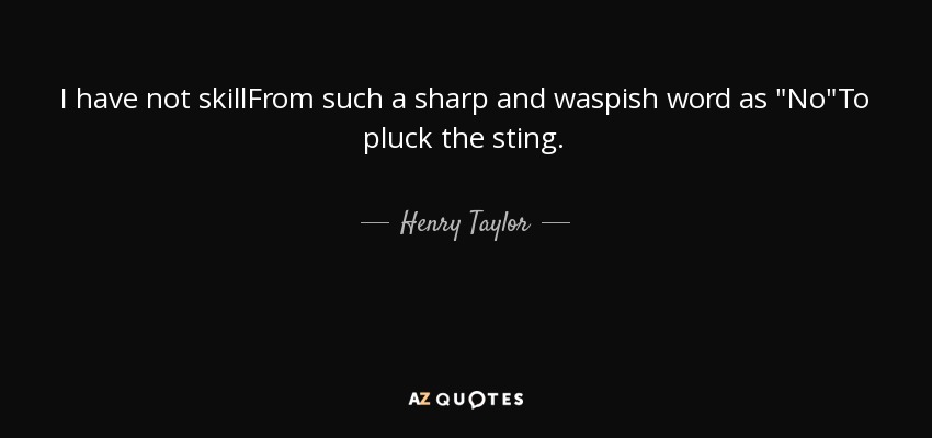 I have not skillFrom such a sharp and waspish word as 