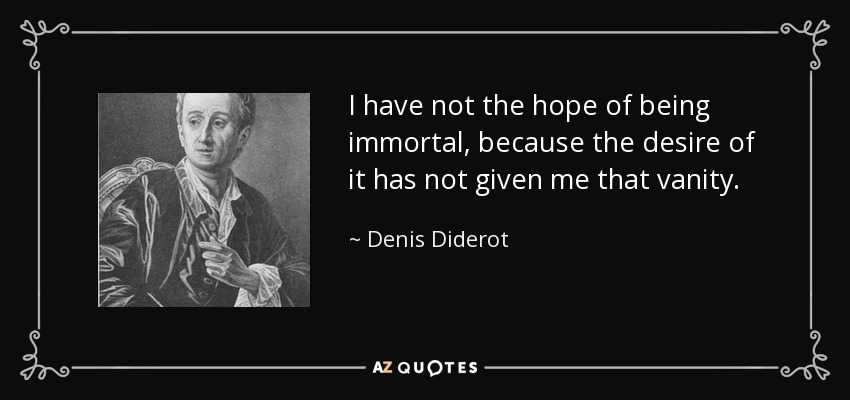 I have not the hope of being immortal, because the desire of it has not given me that vanity. - Denis Diderot