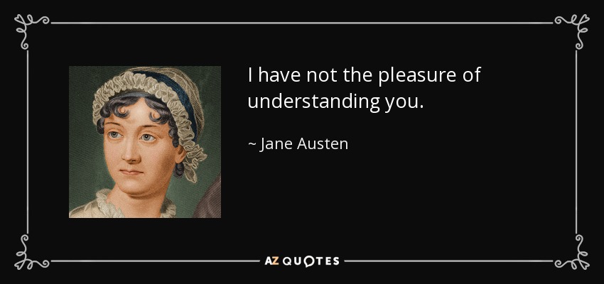 I have not the pleasure of understanding you. - Jane Austen