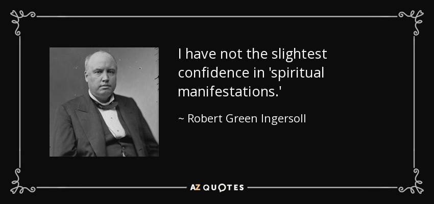 I have not the slightest confidence in 'spiritual manifestations.' - Robert Green Ingersoll