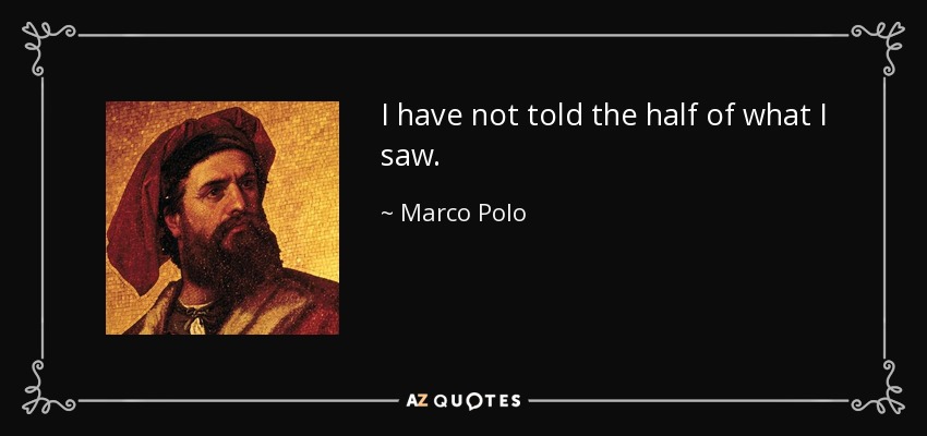 I have not told the half of what I saw. - Marco Polo