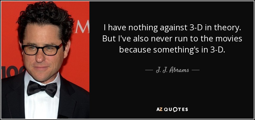 I have nothing against 3-D in theory. But I've also never run to the movies because something's in 3-D. - J. J. Abrams