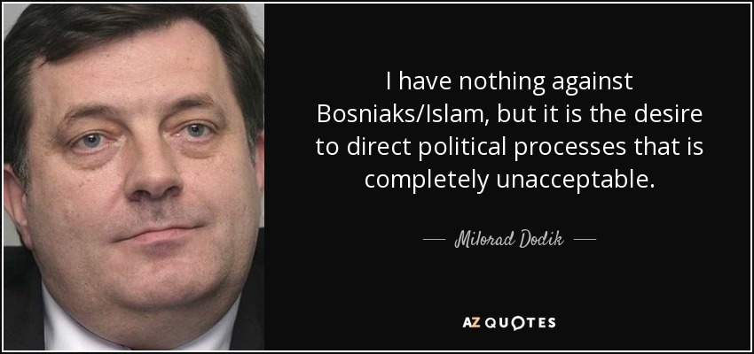 I have nothing against Bosniaks/Islam, but it is the desire to direct political processes that is completely unacceptable. - Milorad Dodik
