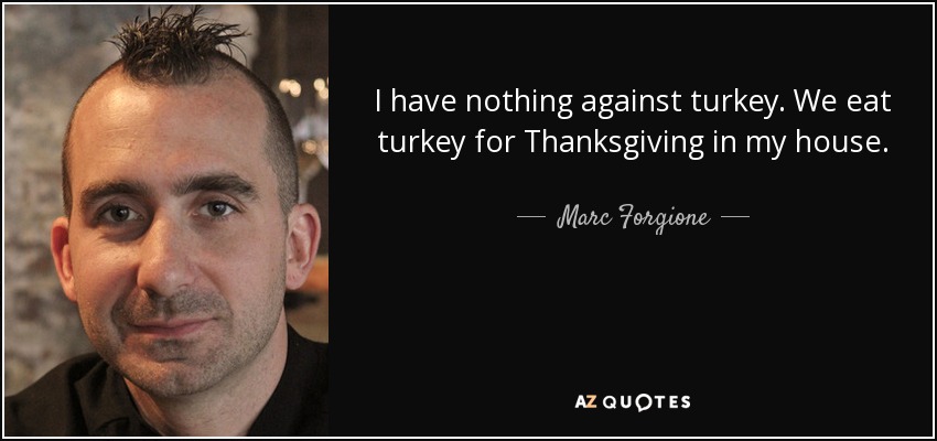 I have nothing against turkey. We eat turkey for Thanksgiving in my house. - Marc Forgione