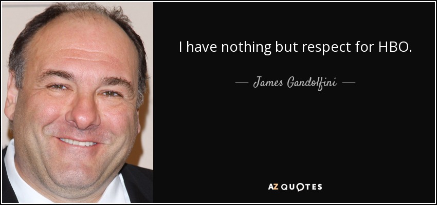 I have nothing but respect for HBO. - James Gandolfini