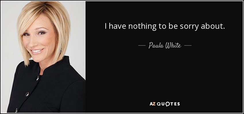 I have nothing to be sorry about. - Paula White