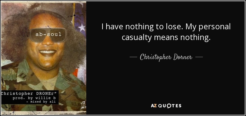 I have nothing to lose. My personal casualty means nothing. - Christopher Dorner