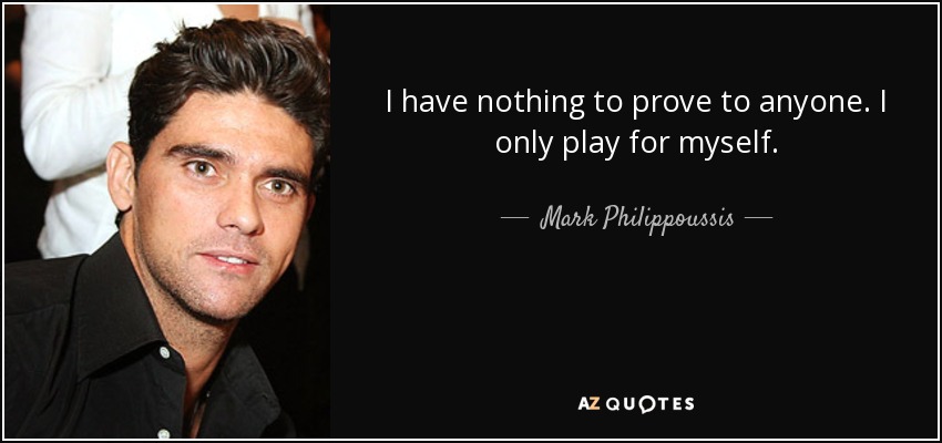 I have nothing to prove to anyone. I only play for myself. - Mark Philippoussis