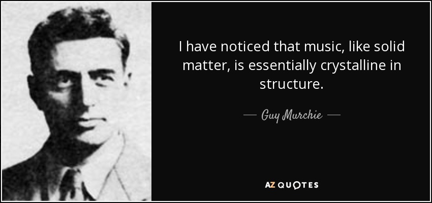I have noticed that music, like solid matter, is essentially crystalline in structure. - Guy Murchie