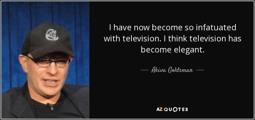 I have now become so infatuated with television. I think television has become elegant. - Akiva Goldsman