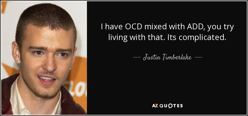 I have OCD mixed with ADD, you try living with that. Its complicated. - Justin Timberlake