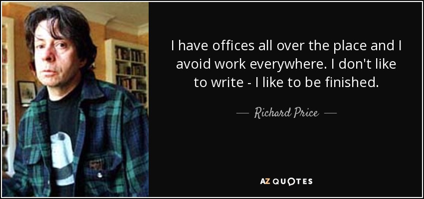 I have offices all over the place and I avoid work everywhere. I don't like to write - I like to be finished. - Richard Price