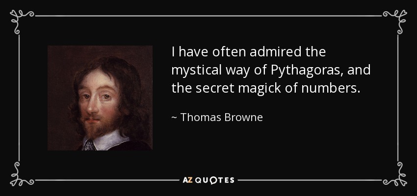 I have often admired the mystical way of Pythagoras, and the secret magick of numbers. - Thomas Browne