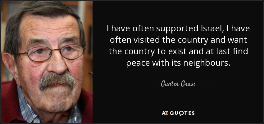 I have often supported Israel, I have often visited the country and want the country to exist and at last find peace with its neighbours. - Gunter Grass