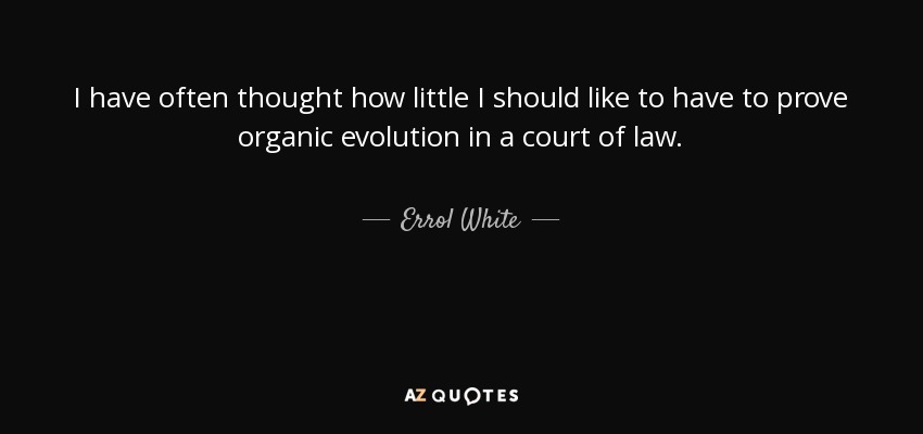 I have often thought how little I should like to have to prove organic evolution in a court of law. - Errol White