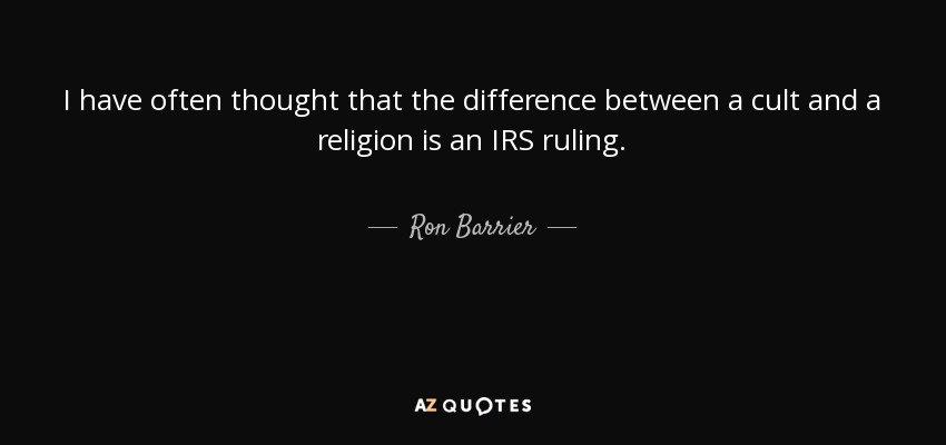 I have often thought that the difference between a cult and a religion is an IRS ruling. - Ron Barrier