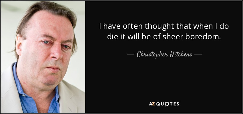I have often thought that when I do die it will be of sheer boredom. - Christopher Hitchens