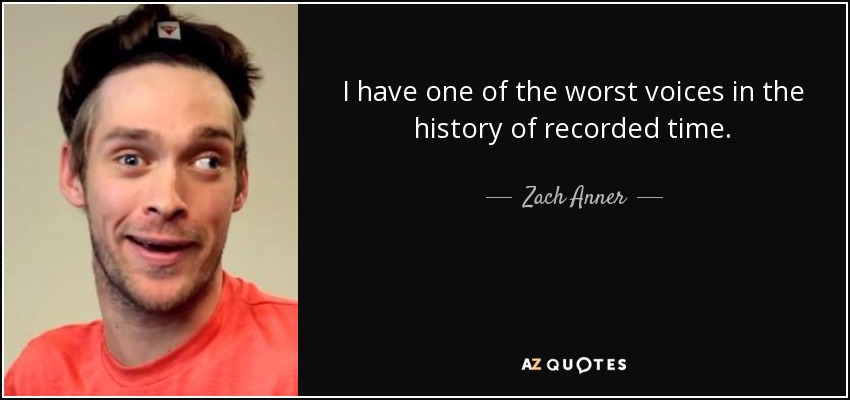 I have one of the worst voices in the history of recorded time. - Zach Anner