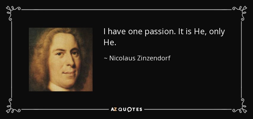 I have one passion. It is He, only He. - Nicolaus Zinzendorf