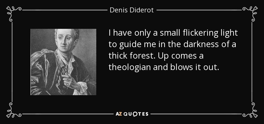 I have only a small flickering light to guide me in the darkness of a thick forest. Up comes a theologian and blows it out. - Denis Diderot